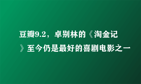 豆瓣9.2，卓别林的《淘金记》至今仍是最好的喜剧电影之一