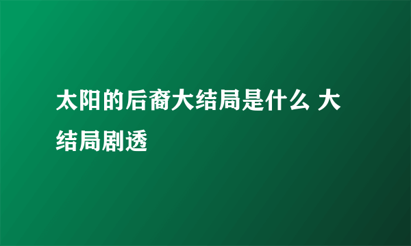 太阳的后裔大结局是什么 大结局剧透