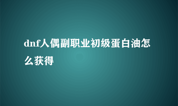 dnf人偶副职业初级蛋白油怎么获得