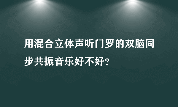 用混合立体声听门罗的双脑同步共振音乐好不好？