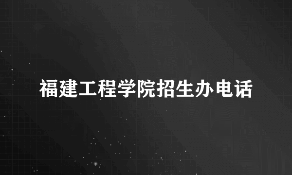 福建工程学院招生办电话