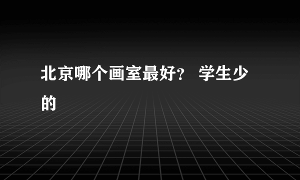 北京哪个画室最好？ 学生少的