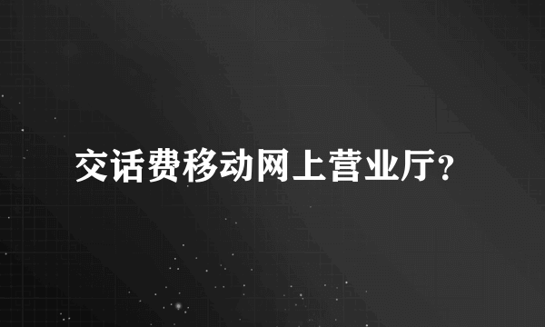 交话费移动网上营业厅？