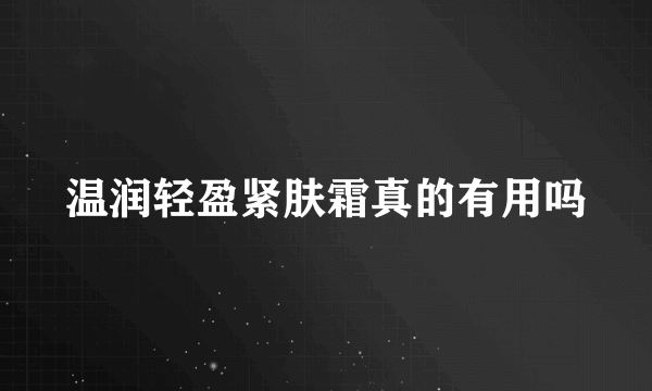 温润轻盈紧肤霜真的有用吗