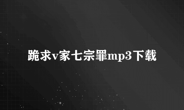 跪求v家七宗罪mp3下载