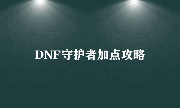 DNF守护者加点攻略