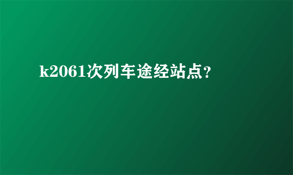 k2061次列车途经站点？