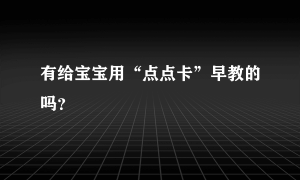 有给宝宝用“点点卡”早教的吗？