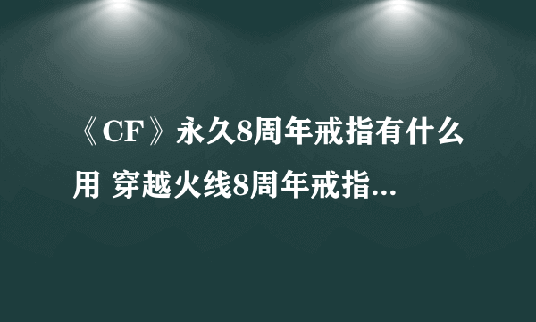 《CF》永久8周年戒指有什么用 穿越火线8周年戒指获得方法