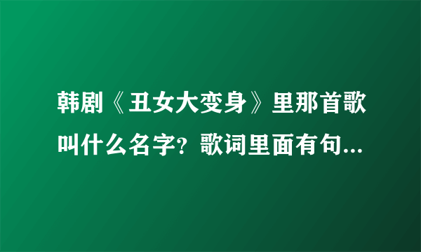 韩剧《丑女大变身》里那首歌叫什么名字？歌词里面有句LILIY