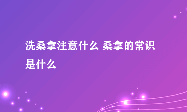 洗桑拿注意什么 桑拿的常识是什么