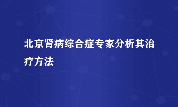 北京肾病综合症专家分析其治疗方法