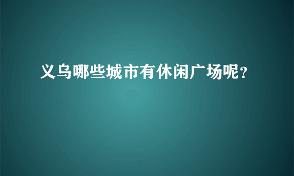 义乌哪些城市有休闲广场呢？