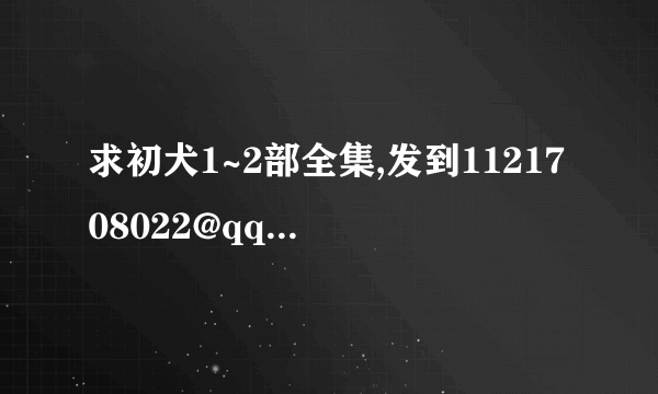 求初犬1~2部全集,发到1121708022@qq.com