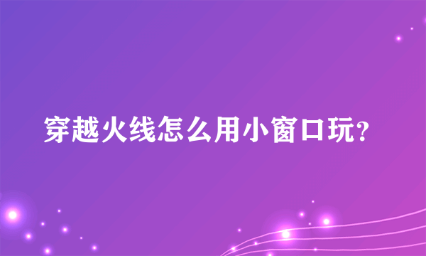 穿越火线怎么用小窗口玩？