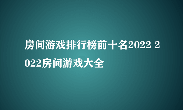 房间游戏排行榜前十名2022 2022房间游戏大全