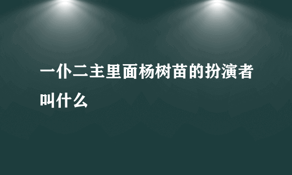 一仆二主里面杨树苗的扮演者叫什么