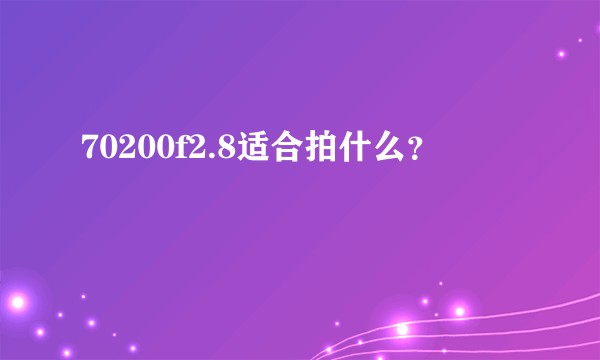 70200f2.8适合拍什么？