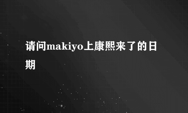 请问makiyo上康熙来了的日期