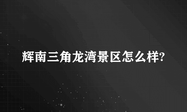 辉南三角龙湾景区怎么样?