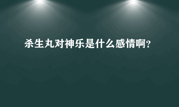 杀生丸对神乐是什么感情啊？