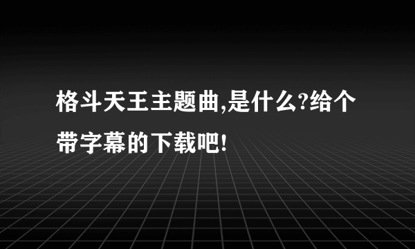 格斗天王主题曲,是什么?给个带字幕的下载吧!