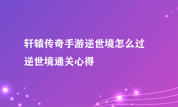 轩辕传奇手游逆世境怎么过 逆世境通关心得