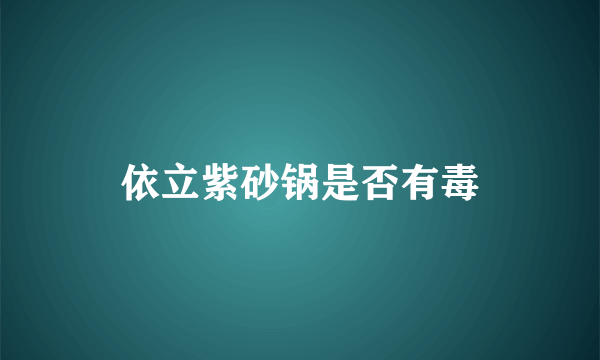 依立紫砂锅是否有毒