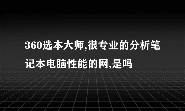 360选本大师,很专业的分析笔记本电脑性能的网,是吗