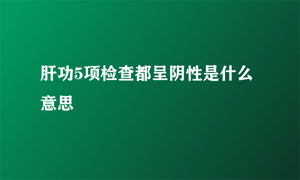 肝功5项检查都呈阴性是什么意思