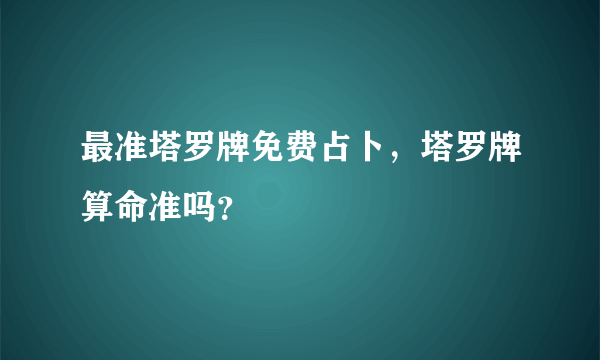 最准塔罗牌免费占卜，塔罗牌算命准吗？