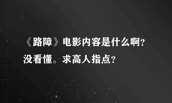 《路障》电影内容是什么啊？没看懂。求高人指点？