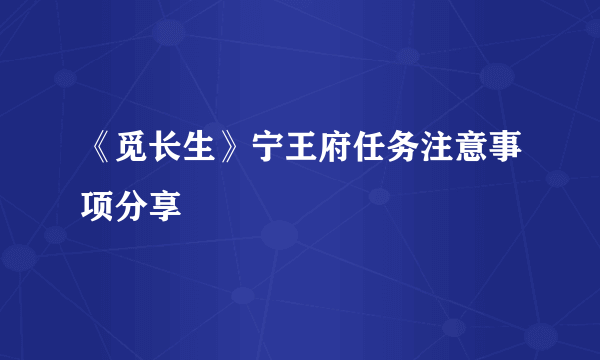 《觅长生》宁王府任务注意事项分享