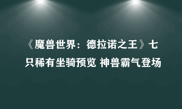 《魔兽世界：德拉诺之王》七只稀有坐骑预览 神兽霸气登场