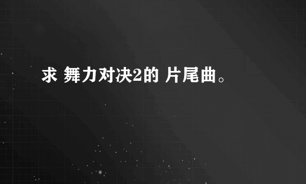 求 舞力对决2的 片尾曲。