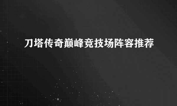 刀塔传奇巅峰竞技场阵容推荐