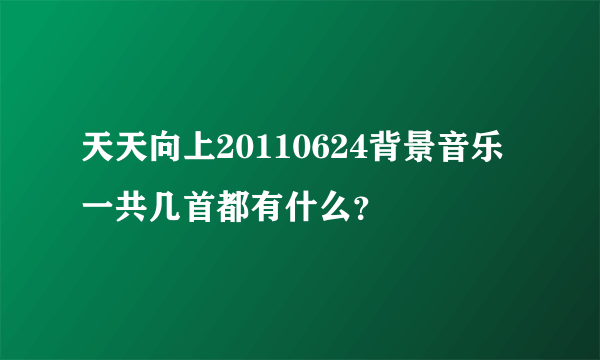 天天向上20110624背景音乐 一共几首都有什么？