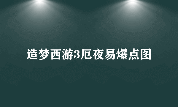 造梦西游3厄夜易爆点图