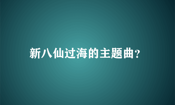 新八仙过海的主题曲？