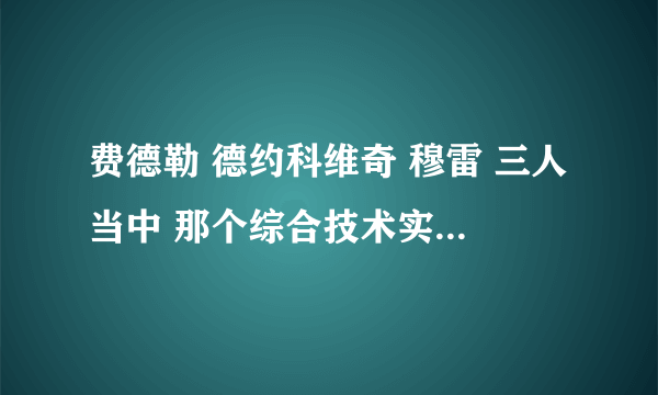 费德勒 德约科维奇 穆雷 三人当中 那个综合技术实力最全面？