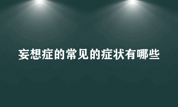 妄想症的常见的症状有哪些