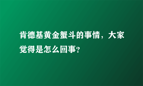 肯德基黄金蟹斗的事情，大家觉得是怎么回事？