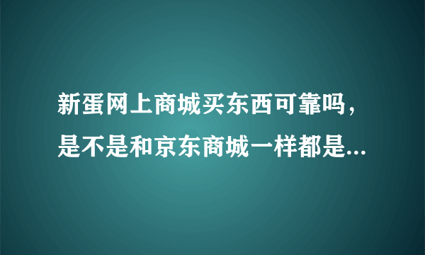 新蛋网上商城买东西可靠吗，是不是和京东商城一样都是全新行货？