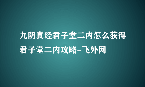 九阴真经君子堂二内怎么获得君子堂二内攻略-飞外网