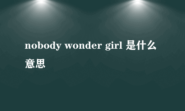 nobody wonder girl 是什么意思