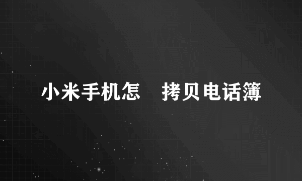 小米手机怎麼拷贝电话簿