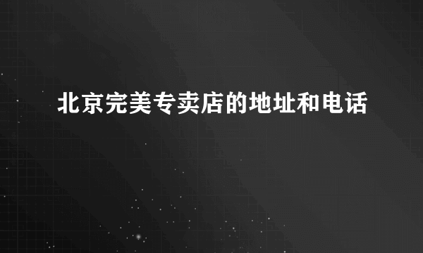 北京完美专卖店的地址和电话