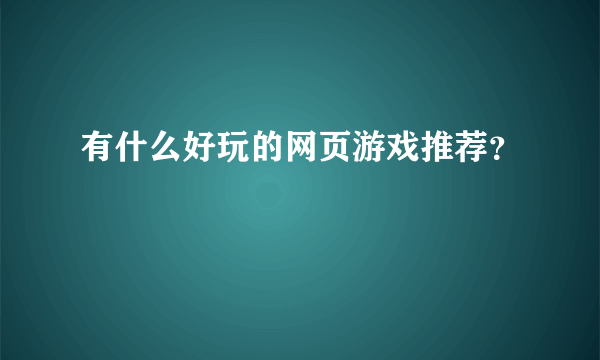 有什么好玩的网页游戏推荐？