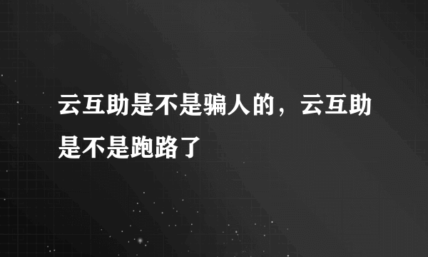 云互助是不是骗人的，云互助是不是跑路了