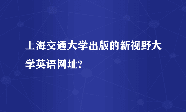 上海交通大学出版的新视野大学英语网址?